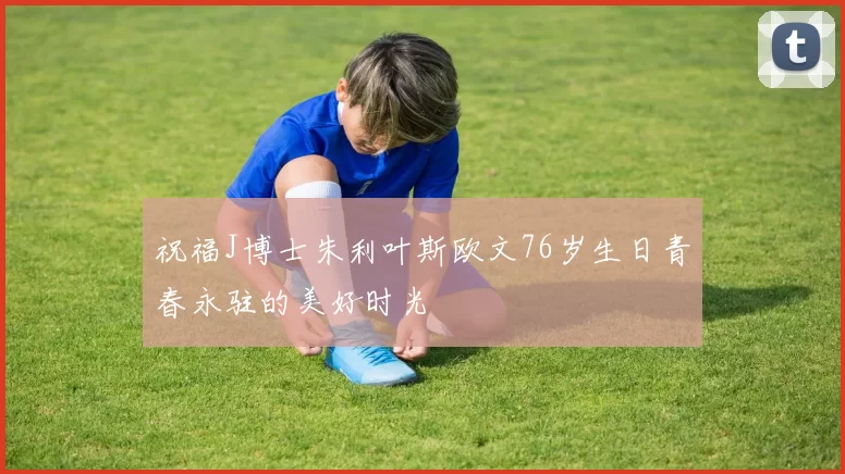 祝福J博士朱利叶斯欧文76岁生日青春永驻的美好时光