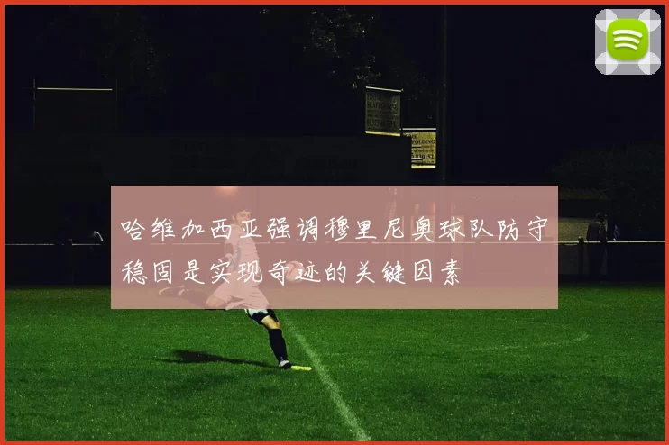 哈维加西亚强调穆里尼奥球队防守稳固是实现奇迹的关键因素