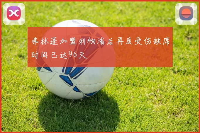 弗林蓬加盟利物浦后再度受伤缺席时间已达96天
