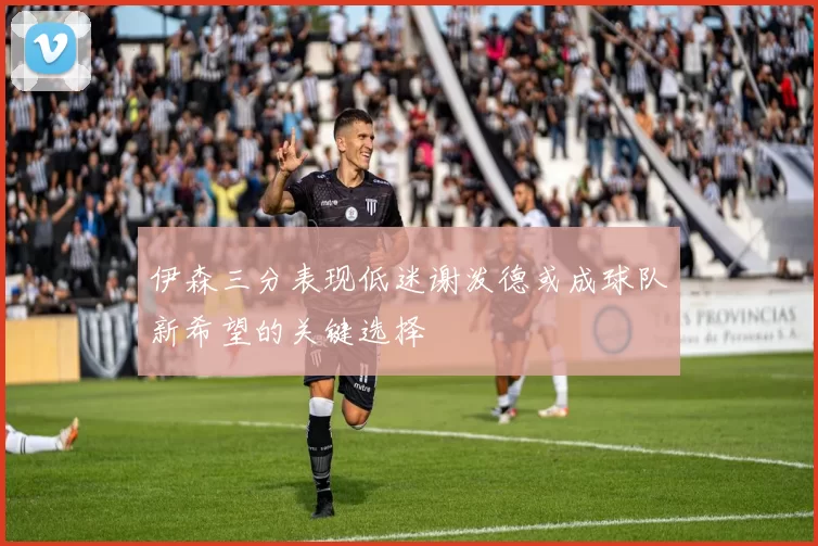 伊森三分表现低迷谢泼德或成球队新希望的关键选择