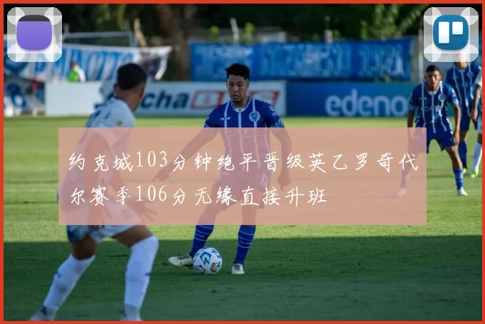 约克城103分钟绝平晋级英乙罗奇代尔赛季106分无缘直接升班