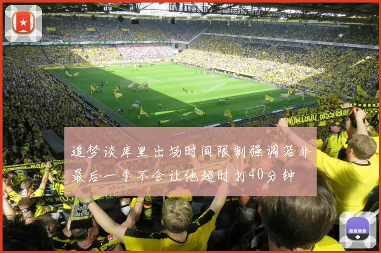 追梦谈库里出场时间限制强调若非最后一季不会让他超时打40分钟