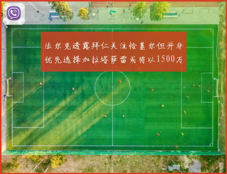 法尔克透露拜仁关注恰基尔但并非优先选择加拉塔萨雷或将以1500万欧买断博伊
