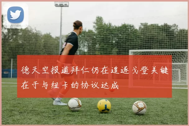 德天空报道拜仁仍在追逐戈登关键在于与纽卡的协议达成